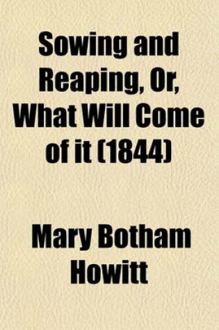 Cover of Sowing and Reaping, Or, What Will Come of It (1844)
