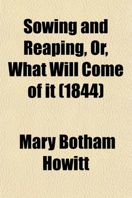 Book cover for Sowing and Reaping, Or, What Will Come of It (1844)