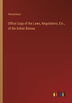 Book cover for Office Copy of the Laws, Regulations, Etc., of the Indian Bureau