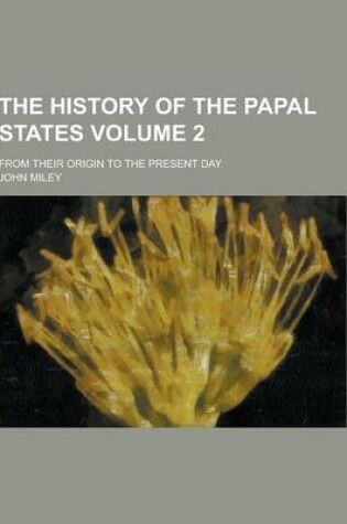 Cover of The History of the Papal States; From Their Origin to the Present Day Volume 2