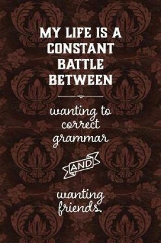 Cover of My life is a constant battle between wanting to correct grammar and wanting friends.