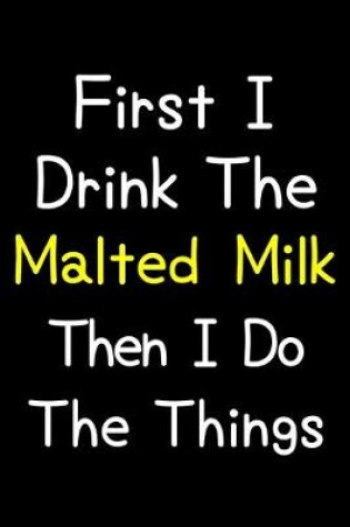 Cover of First I Drink The Malted Milk Then I Do The Things