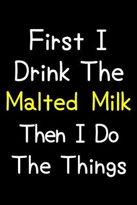 Book cover for First I Drink The Malted Milk Then I Do The Things