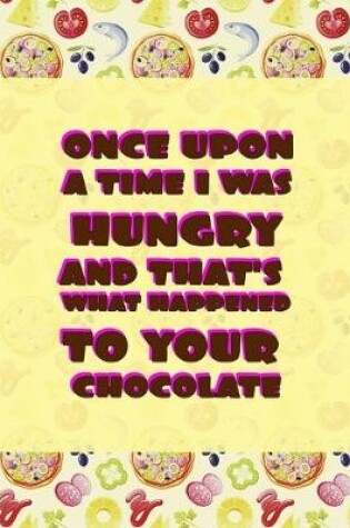 Cover of Once Upon A Time I Was Hungry And That's What Happened To Your Chocolate