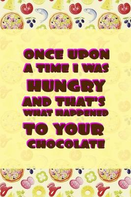 Book cover for Once Upon A Time I Was Hungry And That's What Happened To Your Chocolate