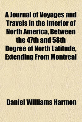 Book cover for A Journal of Voyages and Travels in the Interior of North America, Between the 47th and 58th Degree of North Latitude, Extending from Montreal