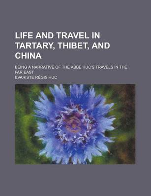 Book cover for Life and Travel in Tartary, Thibet, and China; Being a Narrative of the ABBE Huc's Travels in the Far East