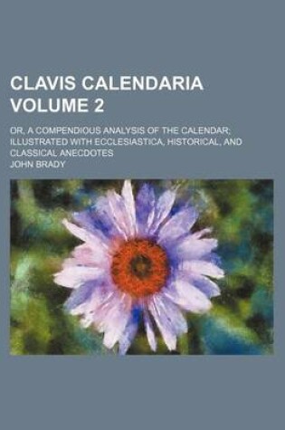 Cover of Clavis Calendaria Volume 2; Or, a Compendious Analysis of the Calendar Illustrated with Ecclesiastica, Historical, and Classical Anecdotes