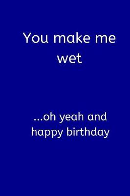 Book cover for You Make Me Wet ...Oh Yeah and Happy Birthday