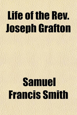 Book cover for Life of the REV. Joseph Grafton; Late Pastor of the First Baptist Church, Newton, Ms. with an Appendix, Embracing Historical, Statistical, and Ecclesiastical Information Pertaining to the Town of Newton