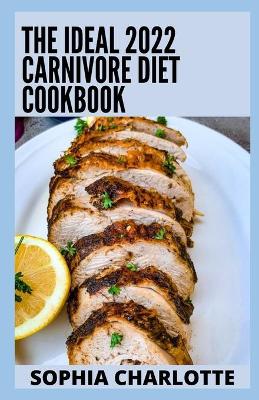 Book cover for The Ideal 2022 Carnivore Diet Cookbook