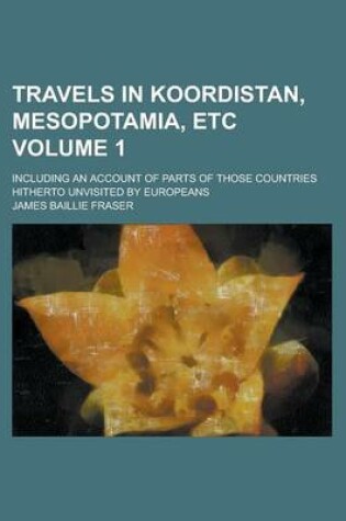 Cover of Travels in Koordistan, Mesopotamia, Etc; Including an Account of Parts of Those Countries Hitherto Unvisited by Europeans Volume 1