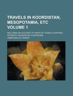 Book cover for Travels in Koordistan, Mesopotamia, Etc; Including an Account of Parts of Those Countries Hitherto Unvisited by Europeans Volume 1