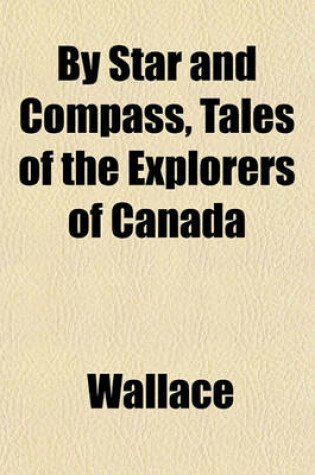 Cover of By Star and Compass, Tales of the Explorers of Canada