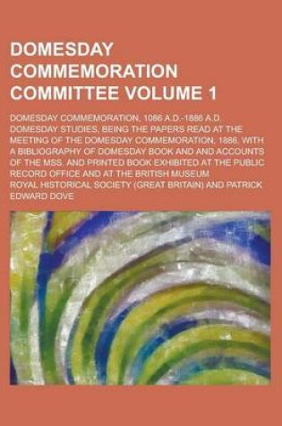 Cover of Domesday Commemoration Committee; Domesday Commemoration, 1086 A.D.-1886 A.D. Domesday Studies, Being the Papers Read at the Meeting of the Domesday Commemoration, 1886, with a Bibliography of Domesday Book and and Accounts of Volume 1