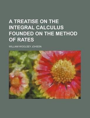 Book cover for A Treatise on the Integral Calculus Founded on the Method of Rates