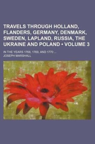 Cover of Travels Through Holland, Flanders, Germany, Denmark, Sweden, Lapland, Russia, the Ukraine and Poland (Volume 3); In the Years 1768, 1769, and 1770