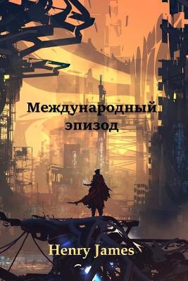 Book cover for Международный Эпизод; An International Episode (Russian edition)
