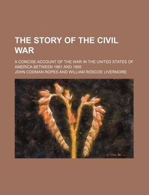 Book cover for The Story of the Civil War (Volume 1); A Concise Account of the War in the United States of America Between 1861 and 1865