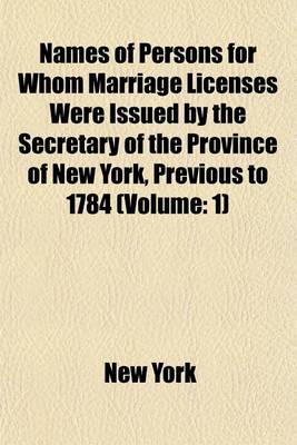 Book cover for Names of Persons for Whom Marriage Licenses Were Issued by the Secretary of the Province of New York, Previous to 1784 (Volume