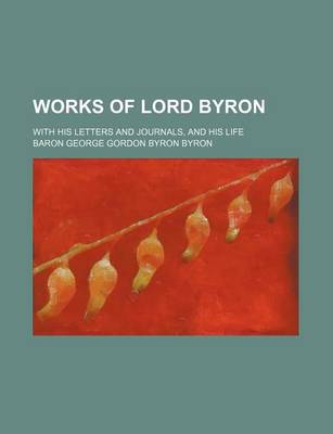 Book cover for Works of Lord Byron (Volume 13); With His Letters and Journals, and His Life