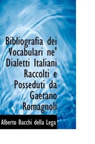 Cover of Bibliografia Dei Vocabulari Ne' Dialetti Italiani Raccolti E Posseduti Da Gaetano Romagnoli