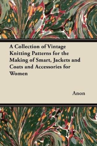 Cover of A Collection of Vintage Knitting Patterns for the Making of Smart, Jackets and Coats and Accessories for Women