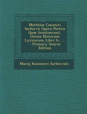 Book cover for Matthiae Casimiri Sarbievii Opera Poetica Quae Innotuerunt, Omnia Nimirum Lyricorum Libri IV, ... - Primary Source Edition