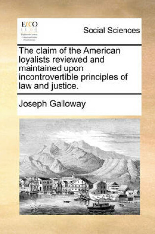 Cover of The Claim of the American Loyalists Reviewed and Maintained Upon Incontrovertible Principles of Law and Justice.