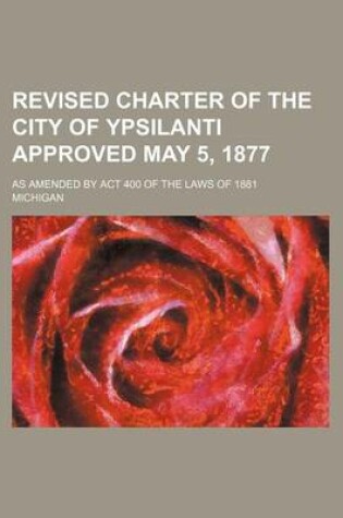 Cover of Revised Charter of the City of Ypsilanti Approved May 5, 1877; As Amended by ACT 400 of the Laws of 1881