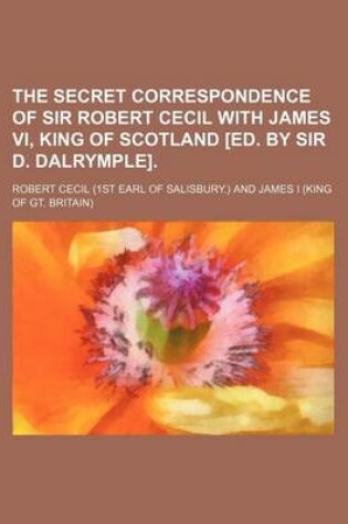 Cover of The Secret Correspondence of Sir Robert Cecil with James VI, King of Scotland [Ed. by Sir D. Dalrymple]