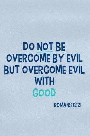 Cover of Do Not Be Overcome by Evil But Overcome Evil with Good - Romans 12