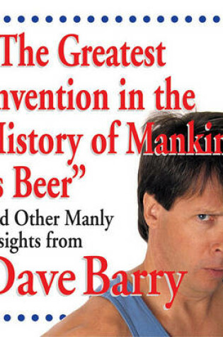 Cover of The Greatest Invention in the History of Mankind Is Beer and Other Manly Insight