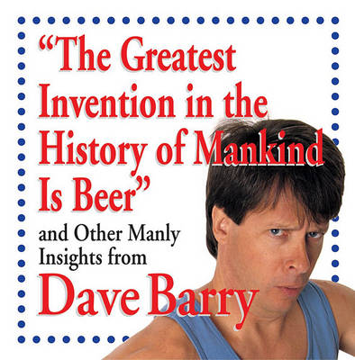 Book cover for The Greatest Invention in the History of Mankind Is Beer and Other Manly Insight