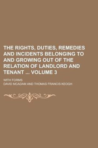 Cover of The Rights, Duties, Remedies and Incidents Belonging to and Growing Out of the Relation of Landlord and Tenant; With Forms Volume 3