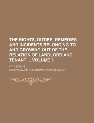 Book cover for The Rights, Duties, Remedies and Incidents Belonging to and Growing Out of the Relation of Landlord and Tenant; With Forms Volume 3