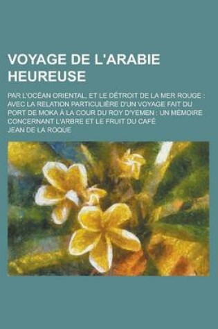 Cover of Voyage de L'Arabie Heureuse; Par L'Ocean Oriental, Et Le Detroit de La Mer Rouge