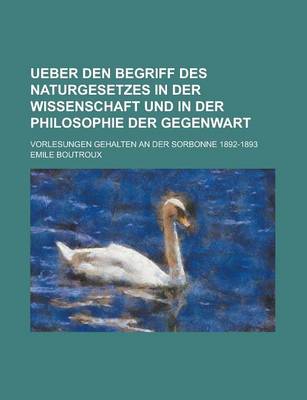 Book cover for Ueber Den Begriff Des Naturgesetzes in Der Wissenschaft Und in Der Philosophie Der Gegenwart; Vorlesungen Gehalten an Der Sorbonne 1892-1893