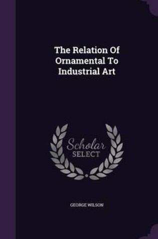 Cover of The Relation of Ornamental to Industrial Art