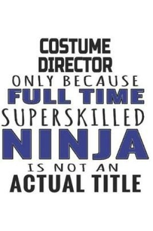 Cover of Costume Director Only Because Full Time Superskilled Ninja Is Not An Actual Title