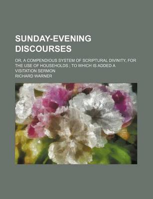 Book cover for Sunday-Evening Discourses; Or, a Compendious System of Scriptural Divinity, for the Use of Households to Which Is Added a Visitation Sermon