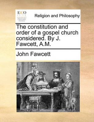 Book cover for The Constitution and Order of a Gospel Church Considered. by J. Fawcett, A.M.