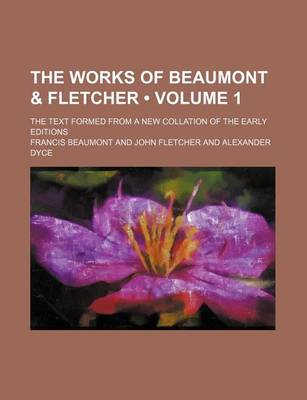 Book cover for The Works of Beaumont & Fletcher (Volume 1); The Text Formed from a New Collation of the Early Editions