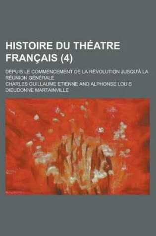 Cover of Histoire Du Theatre Francais; Depuis Le Commencement de La Revolution Jusqu'a La Reunion Generale (4 )