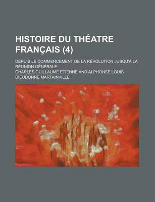 Book cover for Histoire Du Theatre Francais; Depuis Le Commencement de La Revolution Jusqu'a La Reunion Generale (4 )