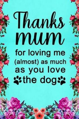 Cover of Thanks Mum for Loving Me (Almost) as Much as You Love the Dog