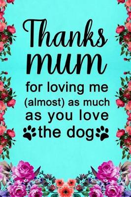 Book cover for Thanks Mum for Loving Me (Almost) as Much as You Love the Dog