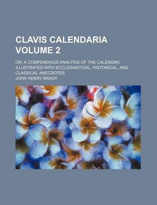 Book cover for Clavis Calendaria; Or, a Compendious Analysis of the Calendar, Illustrated with Ecclesiastical, Historical, and Classical Anecdotes Volume 2