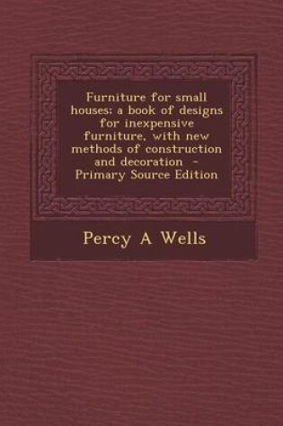 Cover of Furniture for Small Houses; A Book of Designs for Inexpensive Furniture, with New Methods of Construction and Decoration - Primary Source Edition