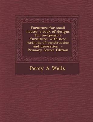 Book cover for Furniture for Small Houses; A Book of Designs for Inexpensive Furniture, with New Methods of Construction and Decoration - Primary Source Edition